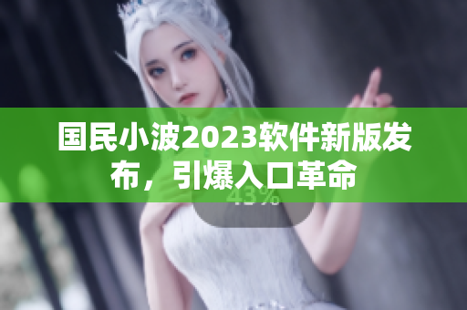 國民小波2023軟件新版發(fā)布，引爆入口革命