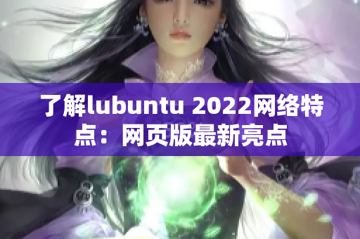 了解lubuntu 2022網(wǎng)絡(luò)特點：網(wǎng)頁版最新亮點