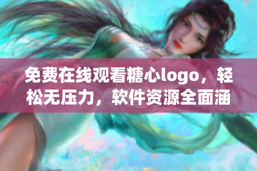 免費在線觀看糖心logo，輕松無壓力，軟件資源全面涵蓋