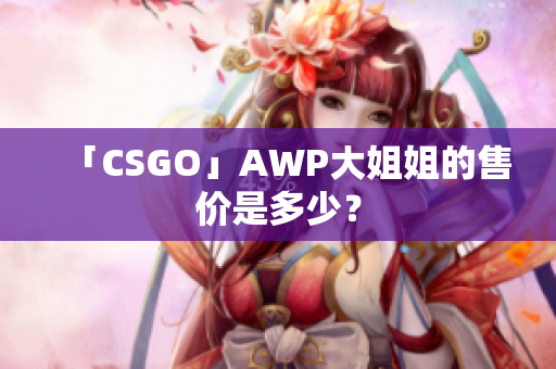 「CSGO」AWP大姐姐的售價是多少？