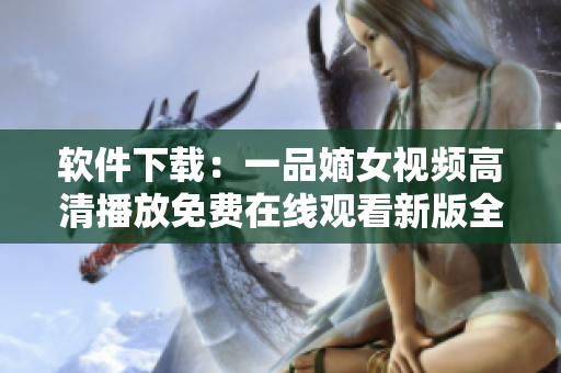 軟件下載：一品嫡女視頻高清播放免費在線觀看新版全集