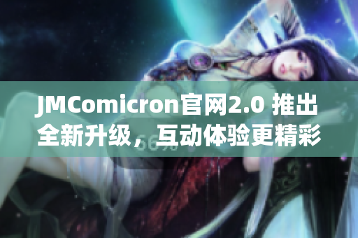 JMComicron官網(wǎng)2.0 推出全新升級，互動體驗(yàn)更精彩！