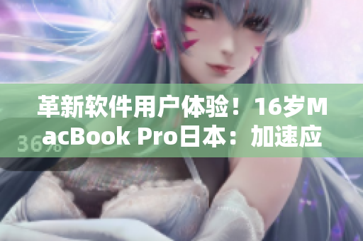 革新軟件用戶(hù)體驗(yàn)！16歲MacBook Pro日本：加速應(yīng)用程序運(yùn)行效率