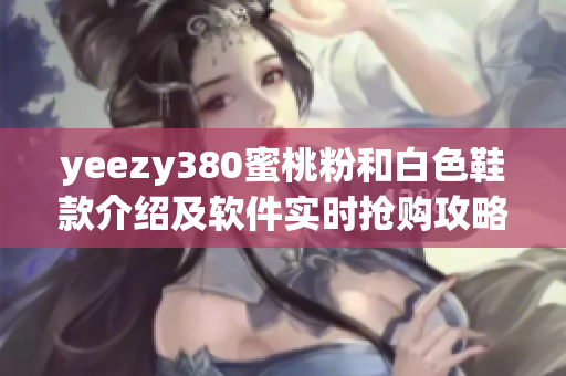 yeezy380蜜桃粉和白色鞋款介紹及軟件實(shí)時(shí)搶購(gòu)攻略