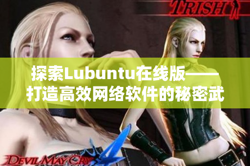 探索Lubuntu在線版——打造高效網(wǎng)絡(luò)軟件的秘密武器