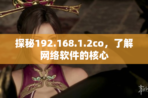 探秘192.168.1.2co，了解網(wǎng)絡(luò)軟件的核心