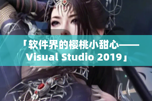 「軟件界的櫻桃小甜心——Visual Studio 2019」