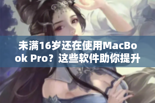 未滿16歲還在使用MacBook Pro？這些軟件助你提升工作效率！