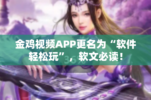 金雞視頻APP更名為“軟件輕松玩”，軟文必讀！