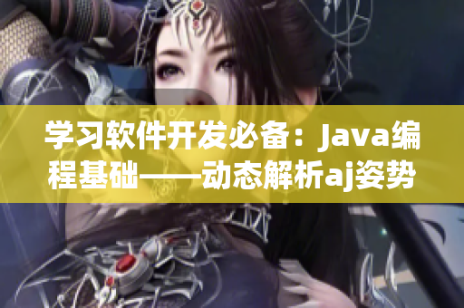 學(xué)習(xí)軟件開發(fā)必備：Java編程基礎(chǔ)——動態(tài)解析aj姿勢，步步教學(xué)詳解