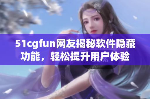 51cgfun網(wǎng)友揭秘軟件隱藏功能，輕松提升用戶體驗(yàn)