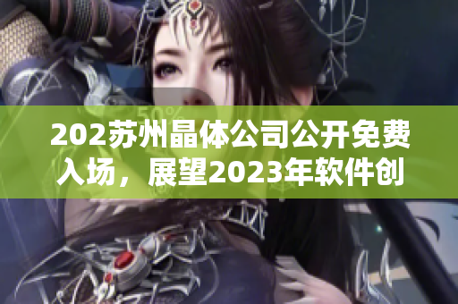 202蘇州晶體公司公開(kāi)免費(fèi)入場(chǎng)，展望2023年軟件創(chuàng)新發(fā)展方向