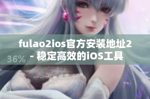 fulao2ios官方安裝地址2 - 穩(wěn)定高效的iOS工具