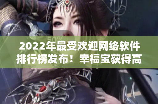 2022年最受歡迎網(wǎng)絡(luò)軟件排行榜發(fā)布！幸福寶獲得高排名！