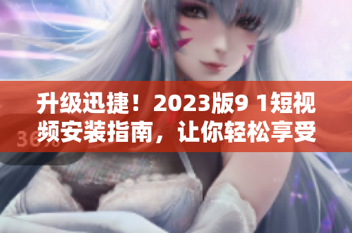 升級(jí)迅捷！2023版9 1短視頻安裝指南，讓你輕松享受最新網(wǎng)絡(luò)軟件