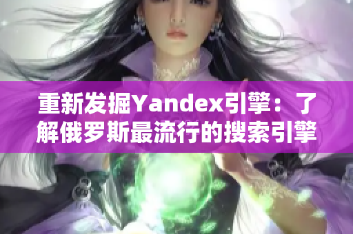 重新發(fā)掘Yandex引擎：了解俄羅斯最流行的搜索引擎