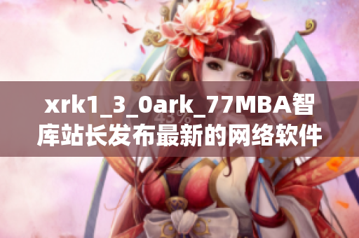 xrk1_3_0ark_77MBA智庫(kù)站長(zhǎng)發(fā)布最新的網(wǎng)絡(luò)軟件數(shù)據(jù)分析報(bào)告