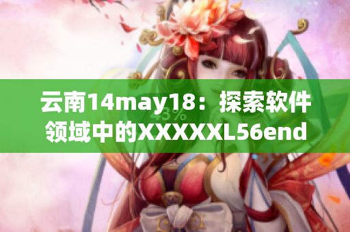 云南14may18：探索軟件領(lǐng)域中的XXXXXL56endian現(xiàn)象