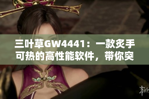 三葉草GW4441：一款炙手可熱的高性能軟件，帶你突破技術邊界