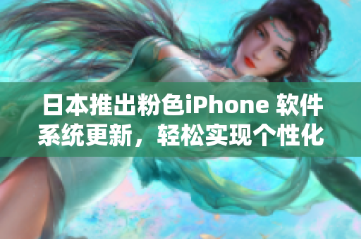 日本推出粉色iPhone 軟件系統(tǒng)更新，輕松實現(xiàn)個性化定制