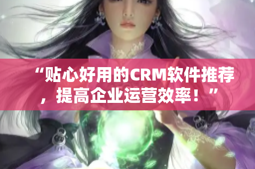 “貼心好用的CRM軟件推薦，提高企業(yè)運(yùn)營效率！”