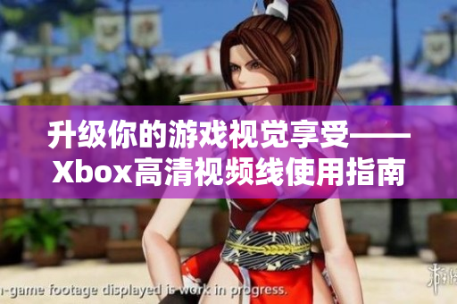 升級你的游戲視覺享受——Xbox高清視頻線使用指南