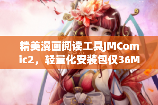 精美漫畫閱讀工具JMComic2，輕量化安裝包僅36MB！