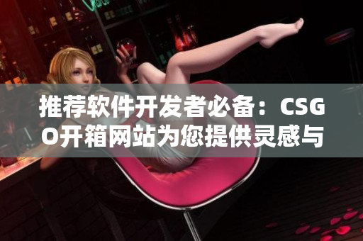 推薦軟件開發(fā)者必備：CSGO開箱網(wǎng)站為您提供靈感與創(chuàng)意