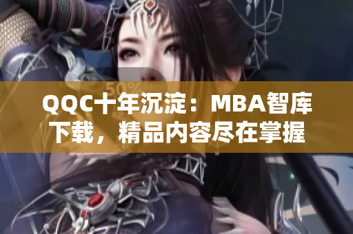 QQC十年沉淀：MBA智庫(kù)下載，精品內(nèi)容盡在掌握