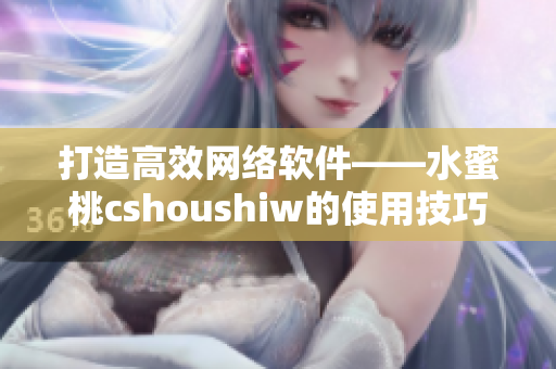 打造高效網(wǎng)絡(luò)軟件——水蜜桃cshoushiw的使用技巧