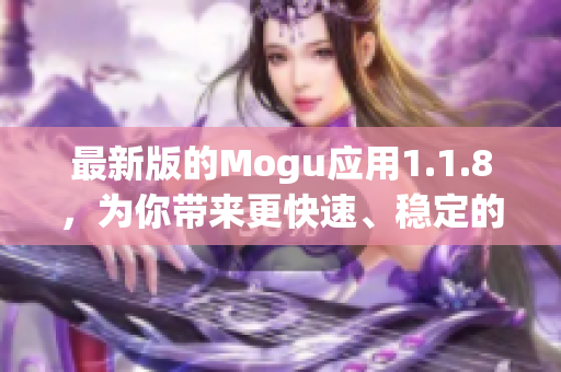 最新版的Mogu應(yīng)用1.1.8，為你帶來更快速、穩(wěn)定的網(wǎng)絡(luò)軟件使用體驗(yàn)