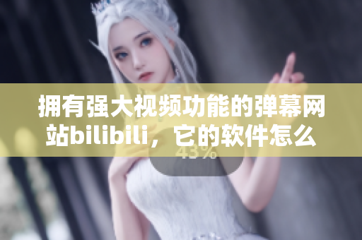 擁有強大視頻功能的彈幕網(wǎng)站bilibili，它的軟件怎么樣？