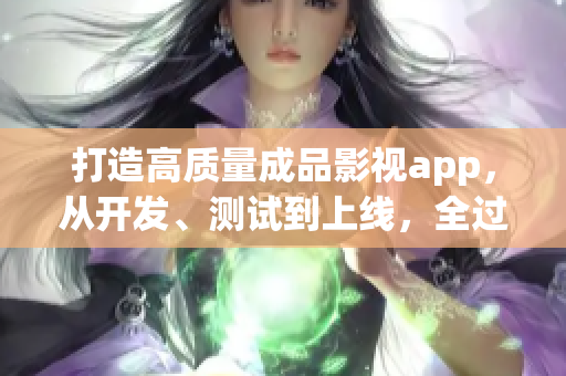 打造高質(zhì)量成品影視app，從開發(fā)、測試到上線，全過程分解