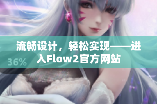 流暢設(shè)計，輕松實現(xiàn)——進入Flow2官方網(wǎng)站