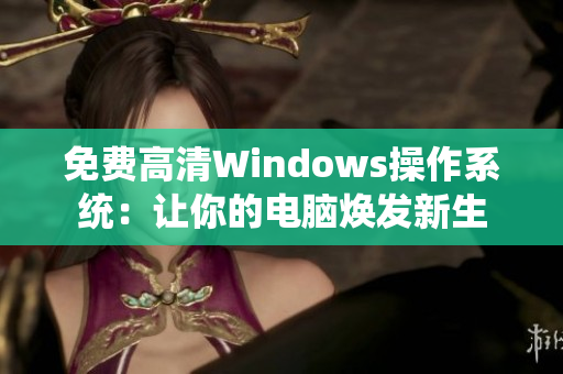 免費高清Windows操作系統(tǒng)：讓你的電腦煥發(fā)新生