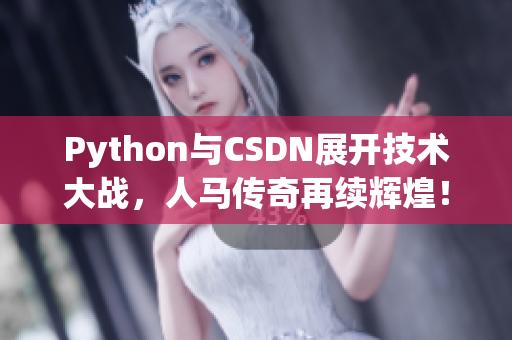 Python與CSDN展開技術(shù)大戰(zhàn)，人馬傳奇再續(xù)輝煌！