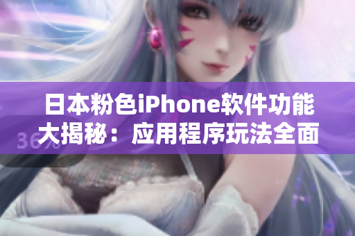 日本粉色iPhone軟件功能大揭秘：應(yīng)用程序玩法全面解析