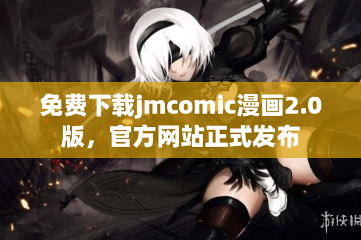 免費(fèi)下載jmcomic漫畫2.0版，官方網(wǎng)站正式發(fā)布