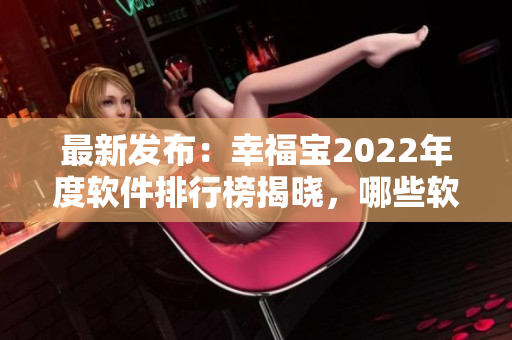 最新發(fā)布：幸福寶2022年度軟件排行榜揭曉，哪些軟件脫穎而出？