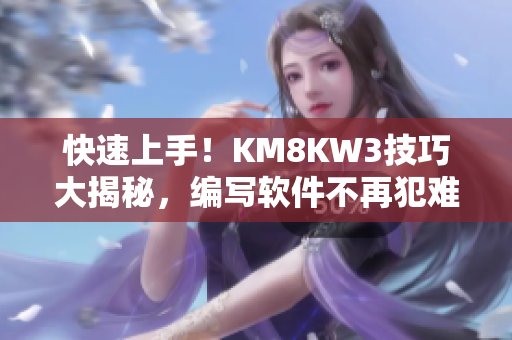 快速上手！KM8KW3技巧大揭秘，編寫軟件不再犯難！