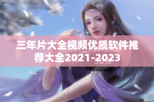 三年片大全視頻優(yōu)質(zhì)軟件推薦大全2021-2023