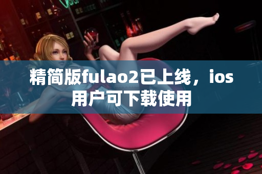 精簡版fulao2已上線，ios用戶可下載使用