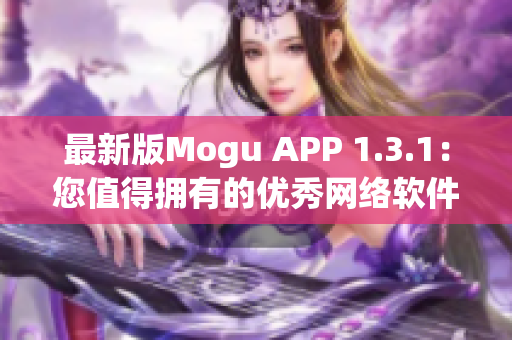 最新版Mogu APP 1.3.1：您值得擁有的優(yōu)秀網(wǎng)絡(luò)軟件