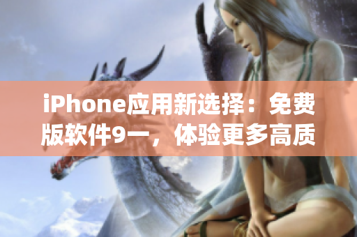 iPhone應(yīng)用新選擇：免費(fèi)版軟件9一，體驗(yàn)更多高質(zhì)量App