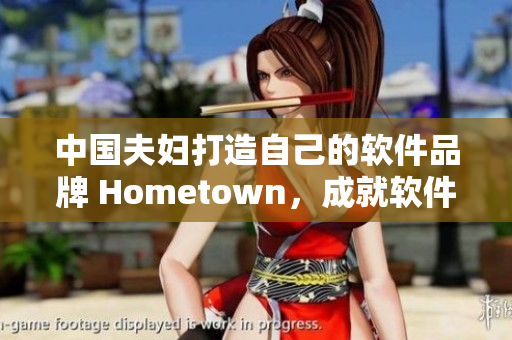 中國夫婦打造自己的軟件品牌 Hometown，成就軟件創(chuàng)業(yè)夢想！