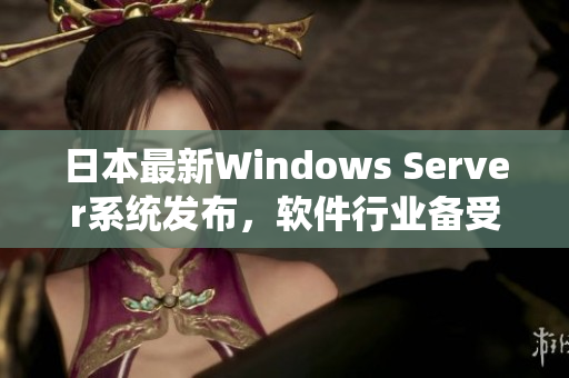 日本最新Windows Server系統(tǒng)發(fā)布，軟件行業(yè)備受矚目