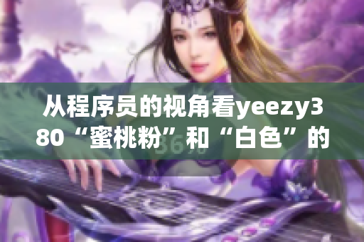 從程序員的視角看yeezy380“蜜桃粉”和“白色”的設(shè)計(jì)特點(diǎn)