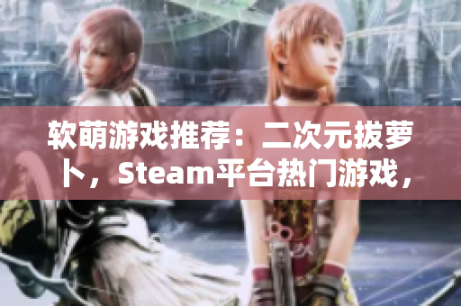 軟萌游戲推薦：二次元拔蘿卜，Steam平臺熱門游戲，萌化你的心~