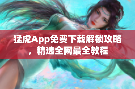 猛虎App免費(fèi)下載解鎖攻略，精選全網(wǎng)最全教程