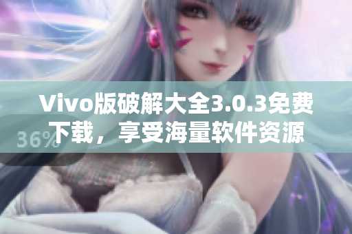 Vivo版破解大全3.0.3免費下載，享受海量軟件資源